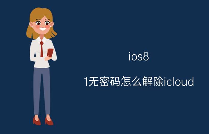 ios8.1无密码怎么解除icloud 苹果云账户怎么解除？